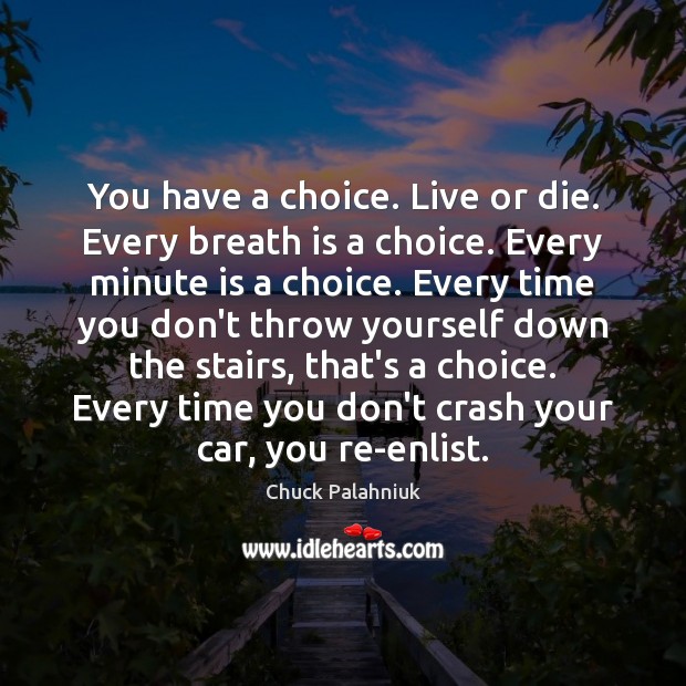 You have a choice. Live or die. Every breath is a choice. Image