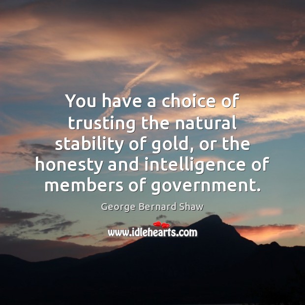 You have a choice of trusting the natural stability of gold, or George Bernard Shaw Picture Quote