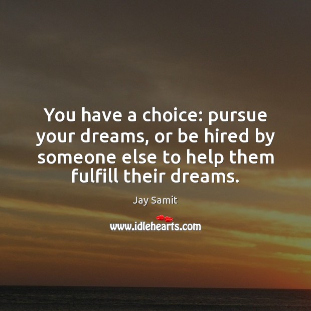You have a choice: pursue your dreams, or be hired by someone Jay Samit Picture Quote