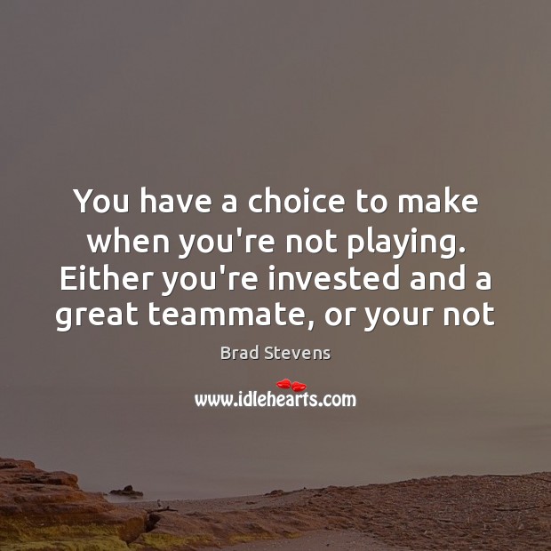 You have a choice to make when you’re not playing. Either you’re Brad Stevens Picture Quote