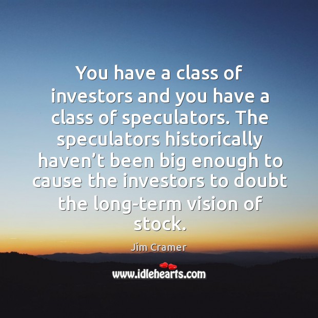 You have a class of investors and you have a class of speculators. Image