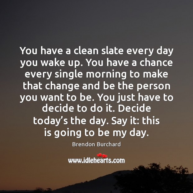 You have a clean slate every day you wake up. You have Image