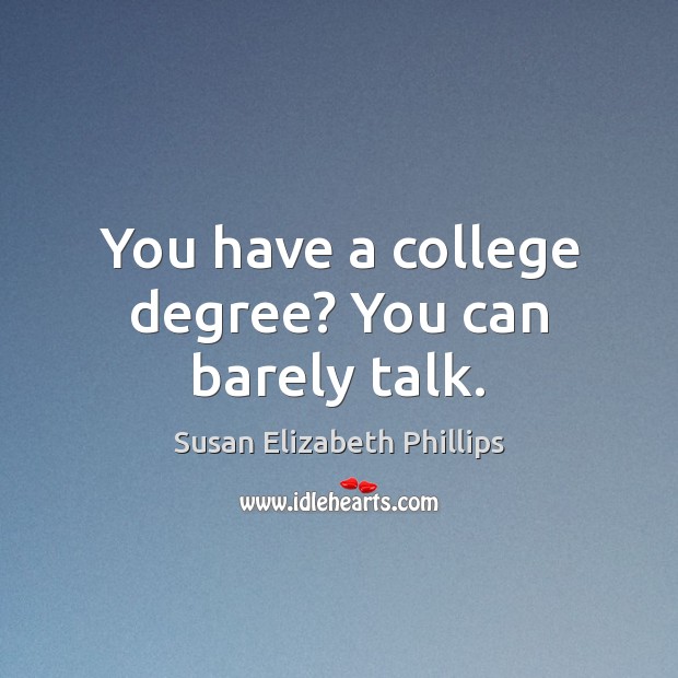 You have a college degree? You can barely talk. Susan Elizabeth Phillips Picture Quote