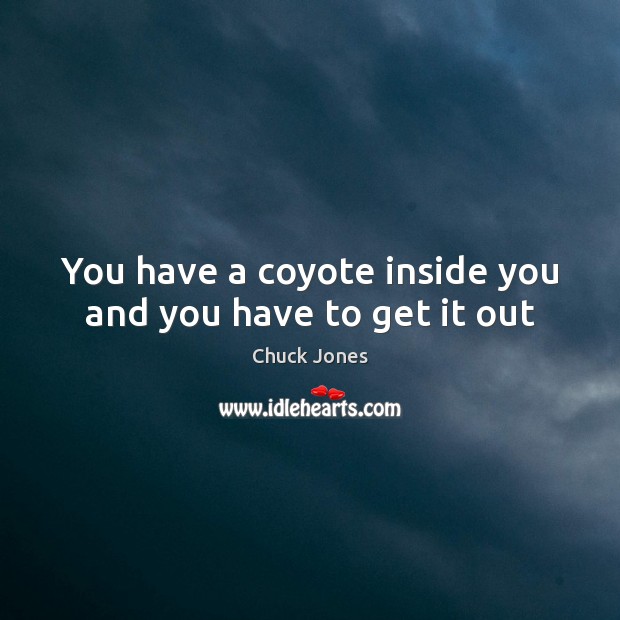 You have a coyote inside you and you have to get it out Chuck Jones Picture Quote