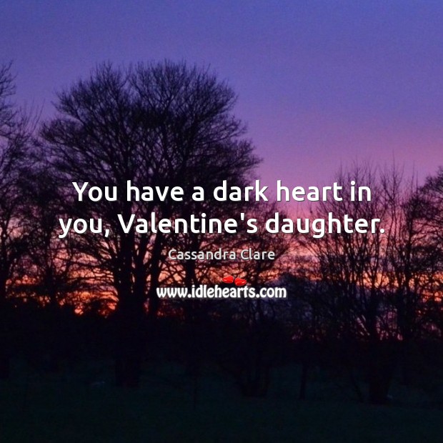 You have a dark heart in you, Valentine’s daughter. Cassandra Clare Picture Quote