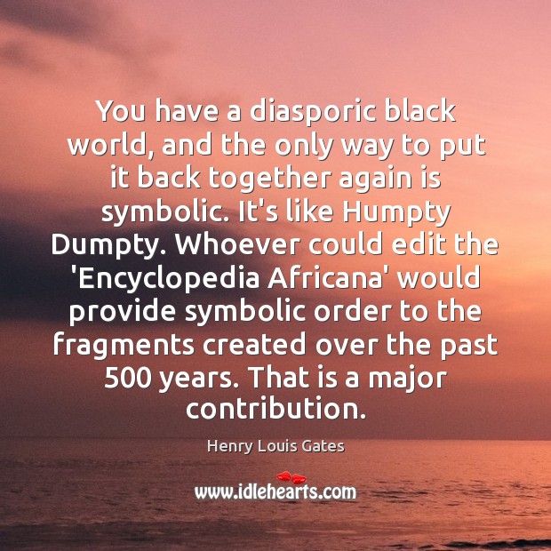 You have a diasporic black world, and the only way to put Henry Louis Gates Picture Quote