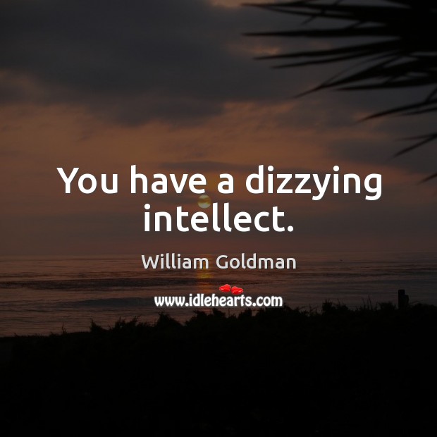 You have a dizzying intellect. William Goldman Picture Quote