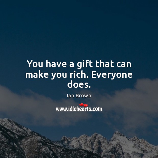 You have a gift that can make you rich. Everyone does. Ian Brown Picture Quote