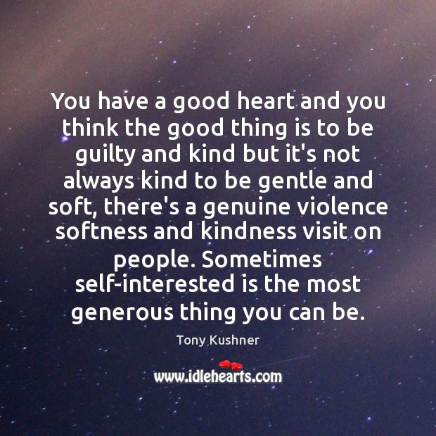 You have a good heart and you think the good thing is Tony Kushner Picture Quote