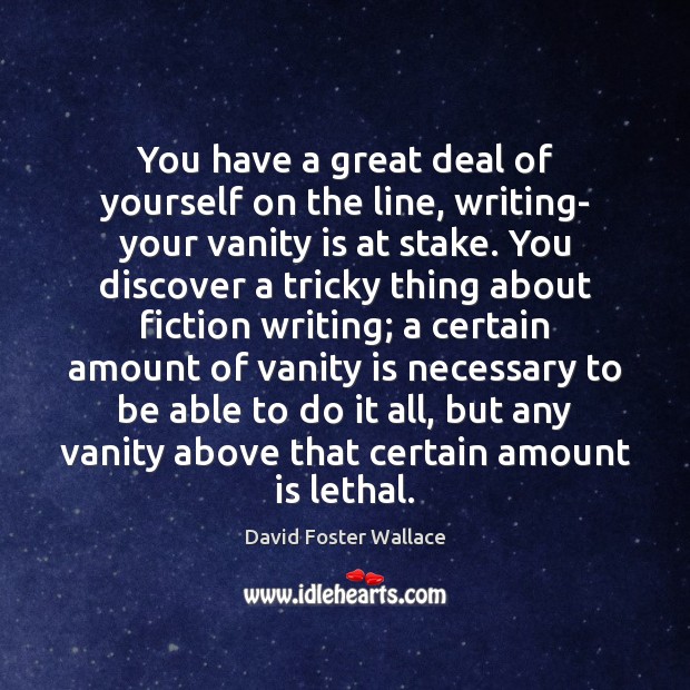 You have a great deal of yourself on the line, writing- your David Foster Wallace Picture Quote