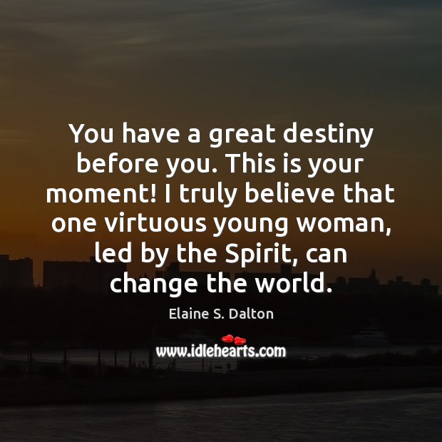 You have a great destiny before you. This is your moment! I Elaine S. Dalton Picture Quote