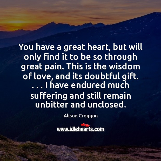 You have a great heart, but will only find it to be Alison Croggon Picture Quote