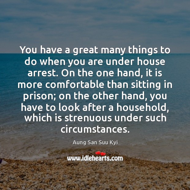 You have a great many things to do when you are under Aung San Suu Kyi Picture Quote