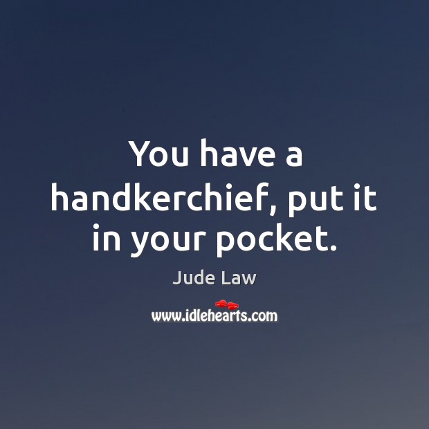 You have a handkerchief, put it in your pocket. Image