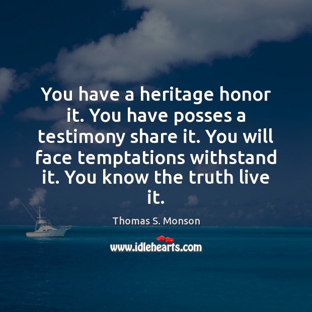 You have a heritage honor it. You have posses a testimony share Thomas S. Monson Picture Quote