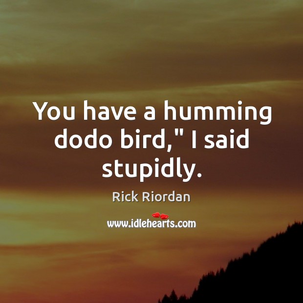 You have a humming dodo bird,” I said stupidly. Rick Riordan Picture Quote