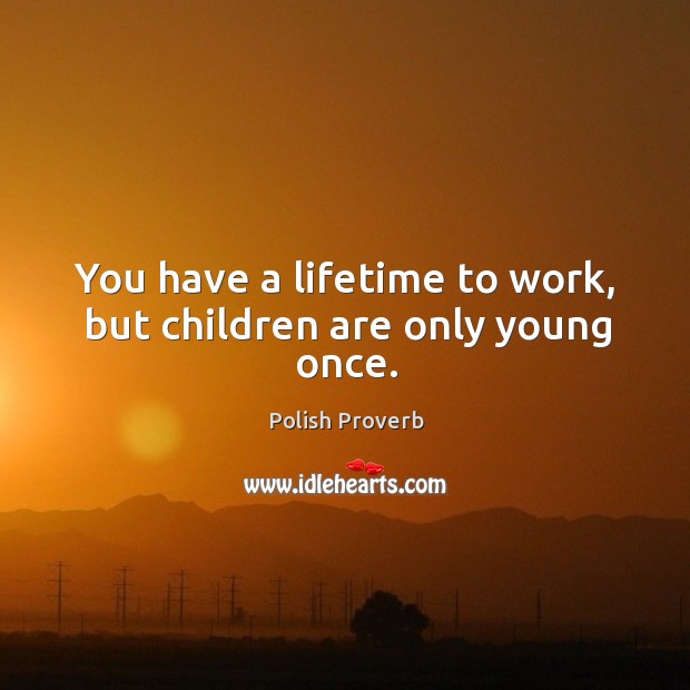 You have a lifetime to work, but children are only young once. Polish Proverbs Image