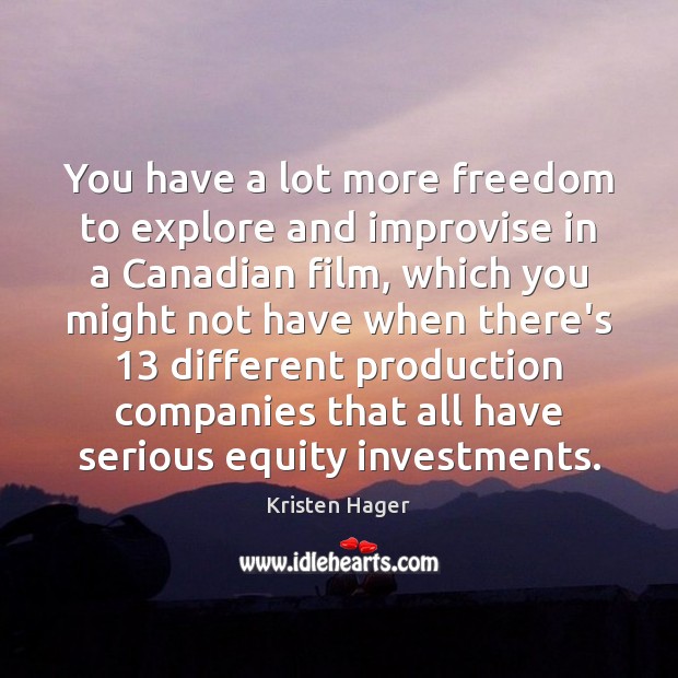 You have a lot more freedom to explore and improvise in a Kristen Hager Picture Quote