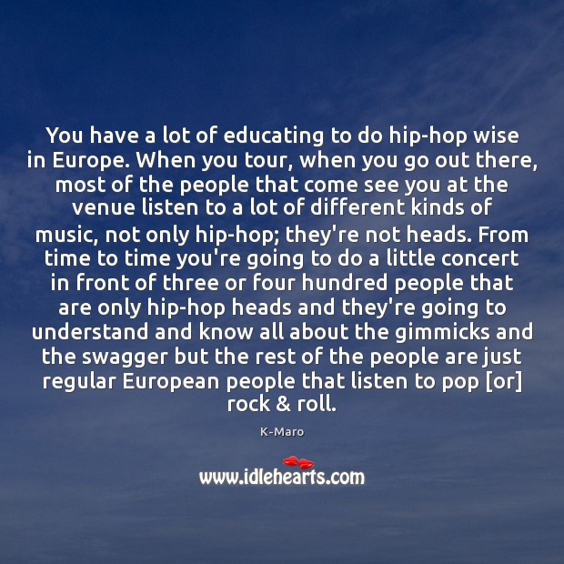 You have a lot of educating to do hip-hop wise in Europe. K-Maro Picture Quote