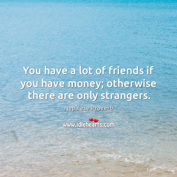 You have a lot of friends if you have money; otherwise there are only strangers. Nepalese Proverbs Image