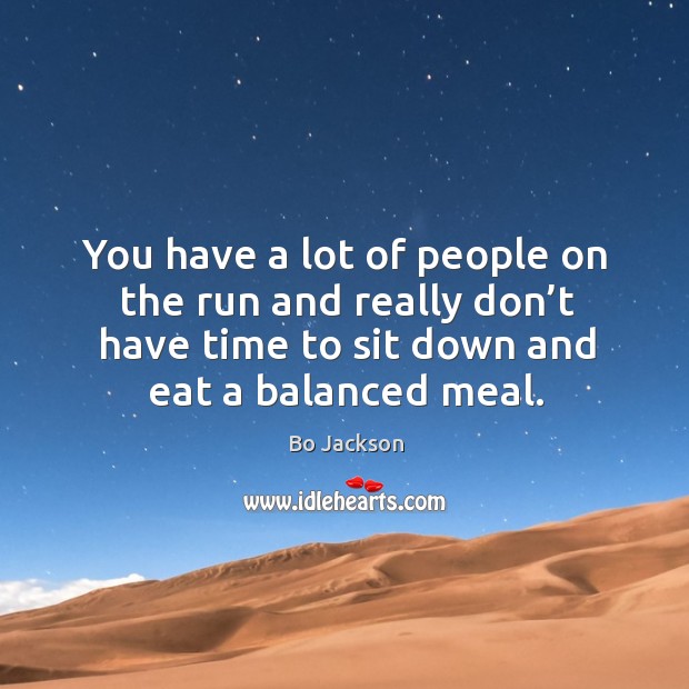 You have a lot of people on the run and really don’t have time to sit down and eat a balanced meal. Bo Jackson Picture Quote