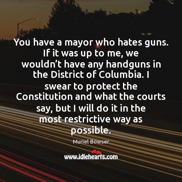 You have a mayor who hates guns. If it was up to Muriel Bowser Picture Quote