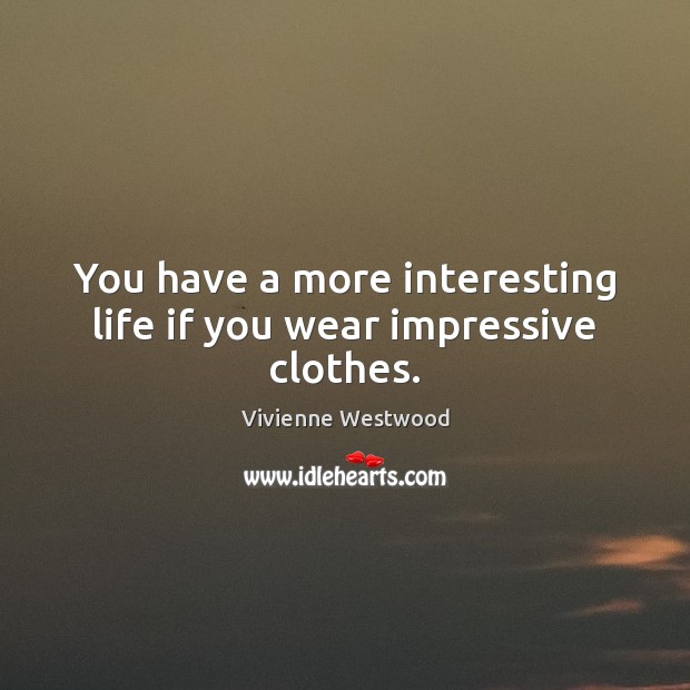 You have a more interesting life if you wear impressive clothes. Vivienne Westwood Picture Quote