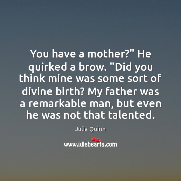 You have a mother?” He quirked a brow. “Did you think mine Image
