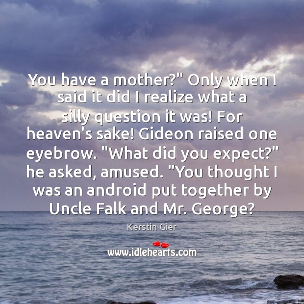 You have a mother?” Only when I said it did I realize Image