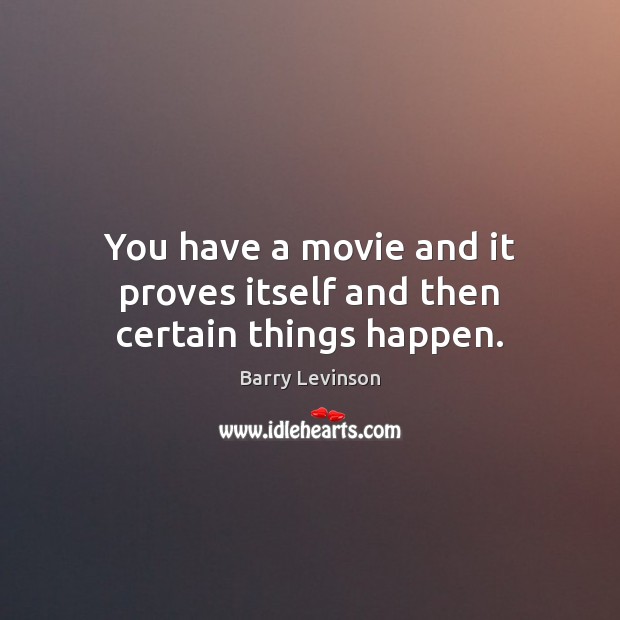 You have a movie and it proves itself and then certain things happen. Barry Levinson Picture Quote