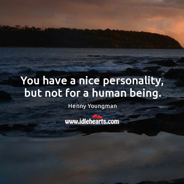 You have a nice personality, but not for a human being. Henny Youngman Picture Quote