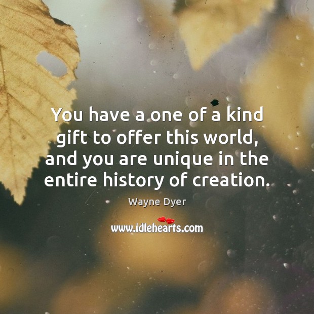 You have a one of a kind gift to offer this world, Wayne Dyer Picture Quote