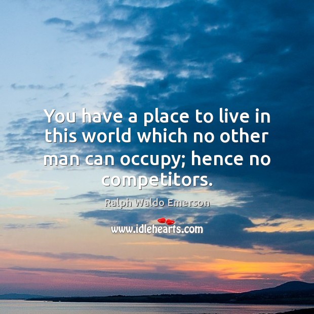 You have a place to live in this world which no other Ralph Waldo Emerson Picture Quote