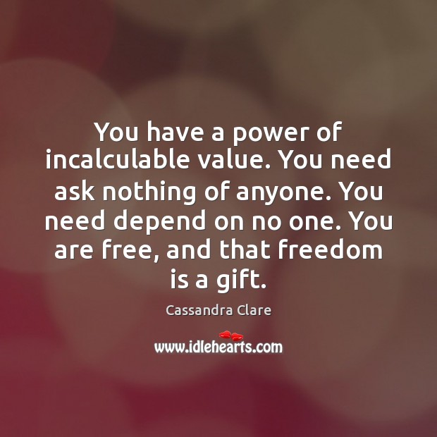 You have a power of incalculable value. You need ask nothing of Image