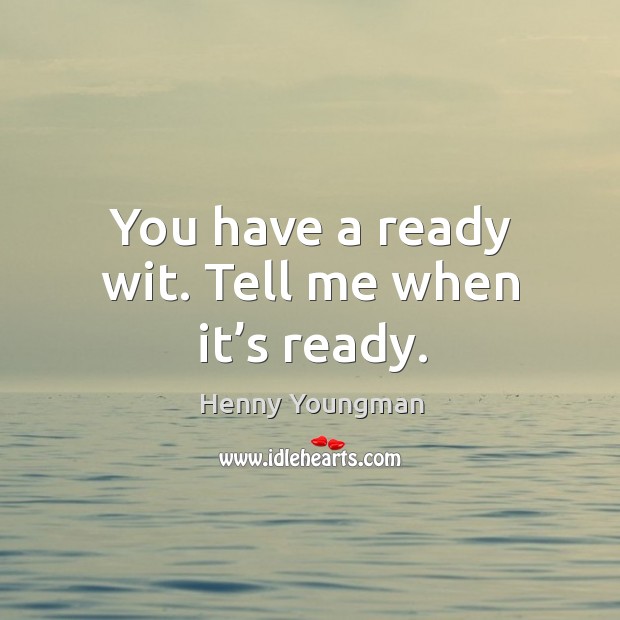 You have a ready wit. Tell me when it’s ready. Henny Youngman Picture Quote