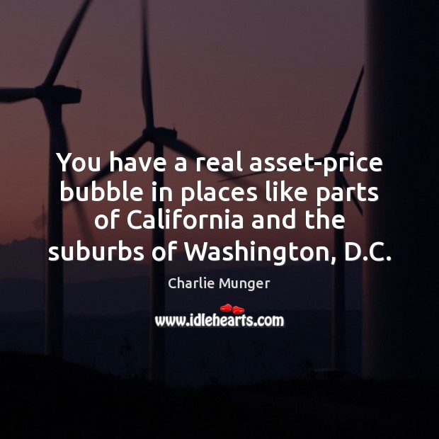 You have a real asset-price bubble in places like parts of California Charlie Munger Picture Quote