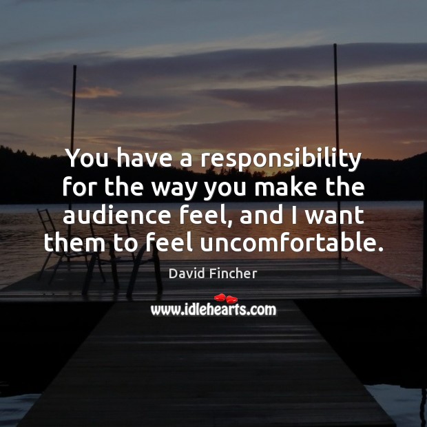 You have a responsibility for the way you make the audience feel, David Fincher Picture Quote