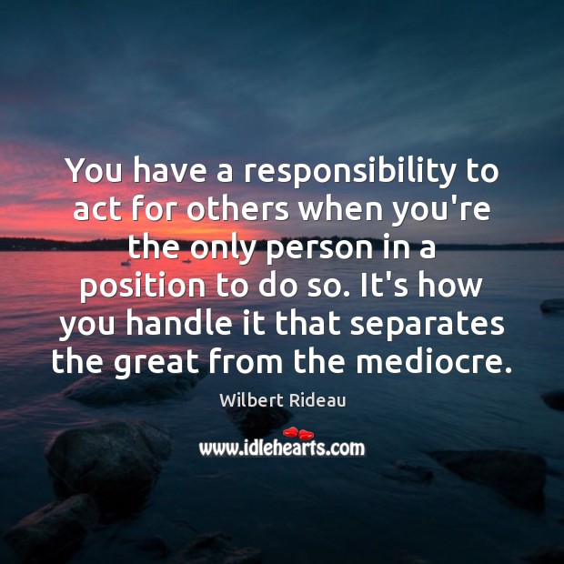 You have a responsibility to act for others when you’re the only Wilbert Rideau Picture Quote