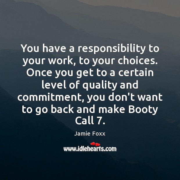 You have a responsibility to your work, to your choices. Once you Jamie Foxx Picture Quote