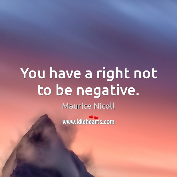 You have a right not to be negative. Maurice Nicoll Picture Quote