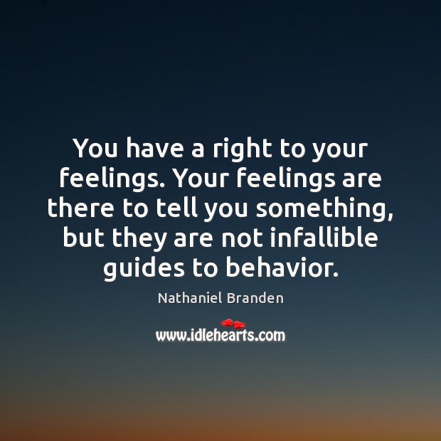 You have a right to your feelings. Your feelings are there to Nathaniel Branden Picture Quote