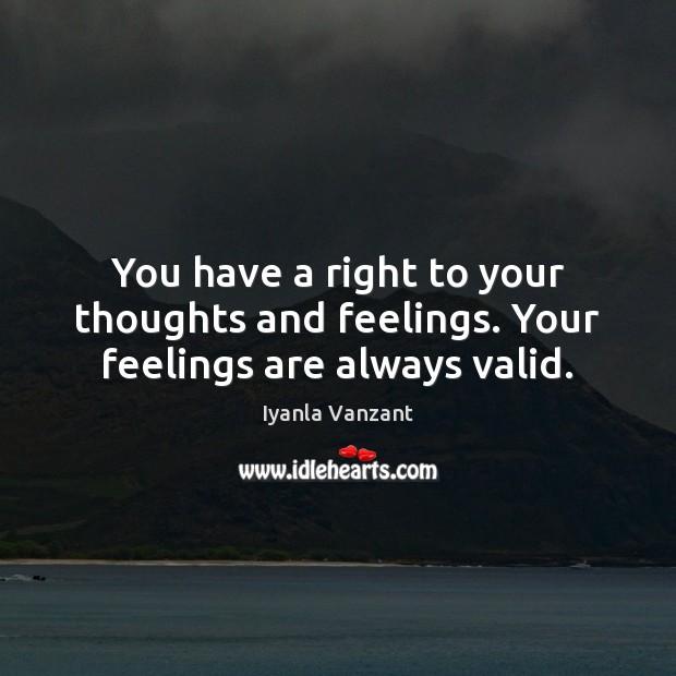You have a right to your thoughts and feelings. Your feelings are always valid. Iyanla Vanzant Picture Quote