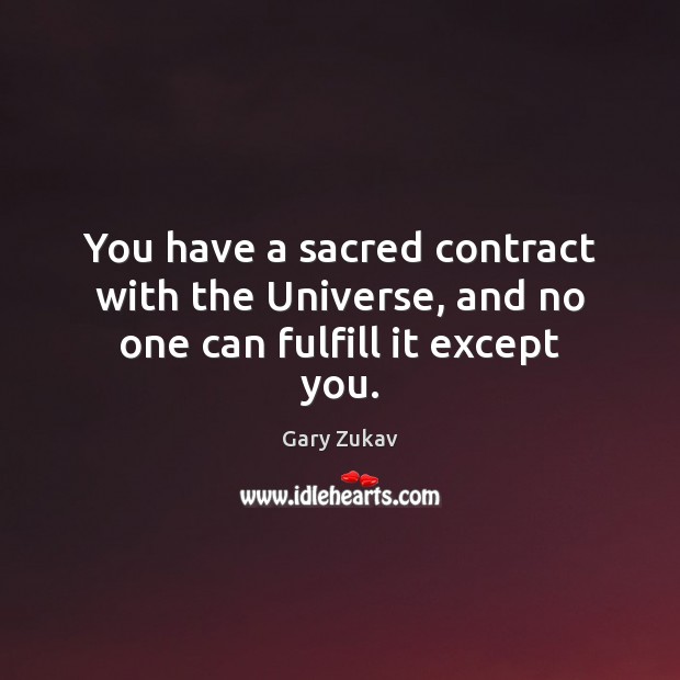 You have a sacred contract with the Universe, and no one can fulfill it except you. Gary Zukav Picture Quote