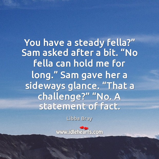 You have a steady fella?” Sam asked after a bit. “No fella Libba Bray Picture Quote