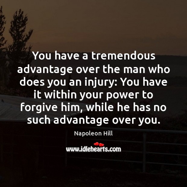 You have a tremendous advantage over the man who does you an Napoleon Hill Picture Quote