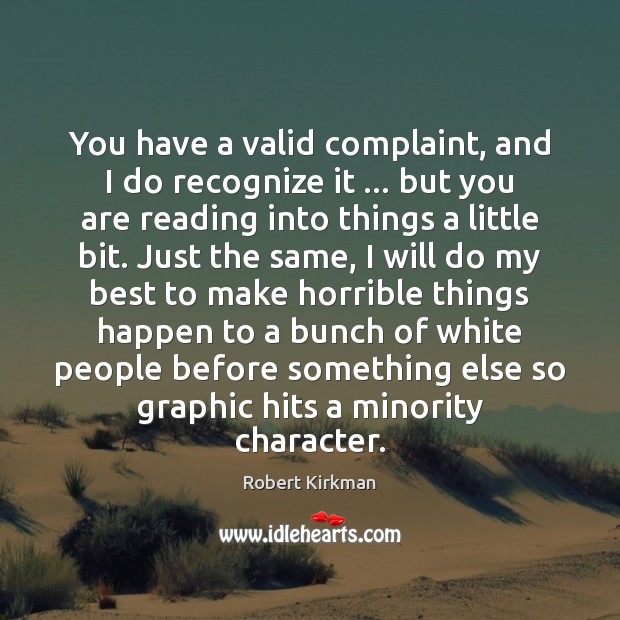 You have a valid complaint, and I do recognize it … but you Robert Kirkman Picture Quote