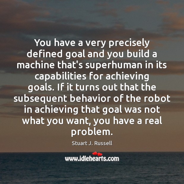 You have a very precisely defined goal and you build a machine Stuart J. Russell Picture Quote