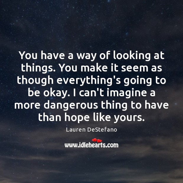 You have a way of looking at things. You make it seem Lauren DeStefano Picture Quote