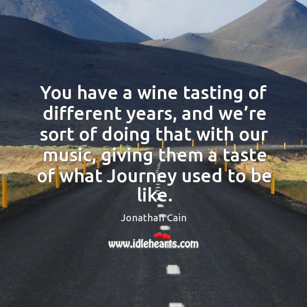 You have a wine tasting of different years, and we’re sort of doing that with our music Journey Quotes Image