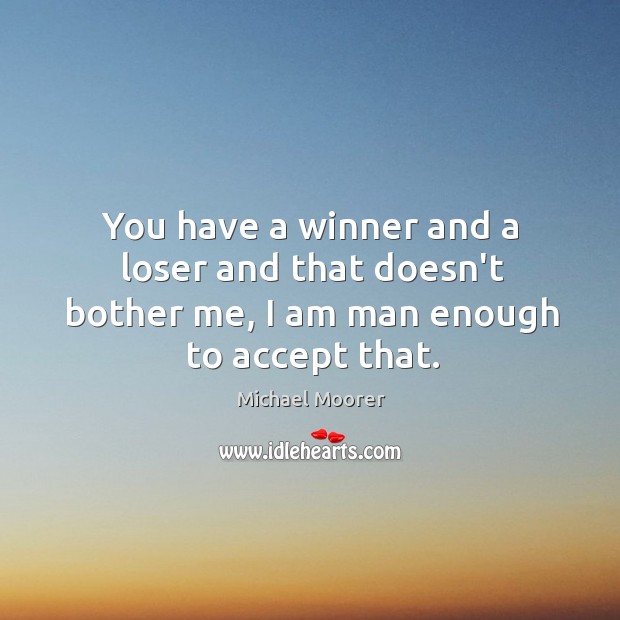 You have a winner and a loser and that doesn’t bother me, I am man enough to accept that. Michael Moorer Picture Quote